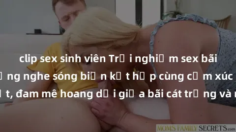 clip sex sinh viên Trải nghiệm sex bãi biển đỉnh cao - Lắng nghe sóng biển kết hợp cùng cảm xúc mãnh liệt, đam mê hoang dại giữa bãi cát trắng và những ngọn sóng cuồn cuộn.