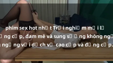 phim sex hot nhất Trải nghiệm mới lạ tại nhà nghỉ sex đẳng cấp, đam mê và sung sướng không ngừng với dịch vụ cao cấp và đẳng cấp. Book ngay kẻo lỡ!