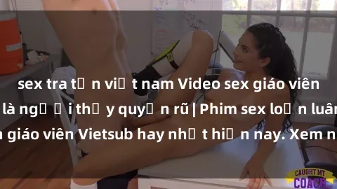 sex tra tấn việt nam Video sex giáo viên Vietsub - Thầy cô là người thầy quyến rũ | Phim sex loạn luân giáo viên Vietsub hay nhất hiện nay. Xem ngay để không bỏ lỡ!