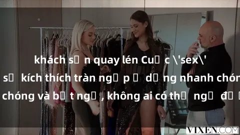khách sạn quay lén Cuộc 'sex' trong thang máy: Khi sự kích thích tràn ngập ở dạng nhanh chóng và bất ngờ, không ai có thể ngờ được điều gì sẽ xảy ra!