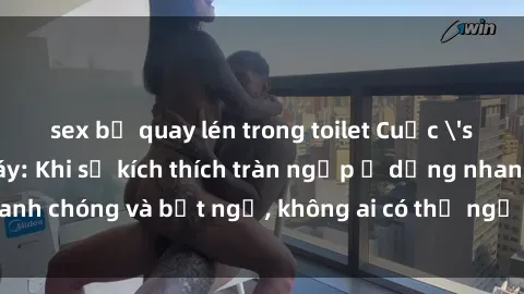 sex bị quay lén trong toilet Cuộc 'sex' trong thang máy: Khi sự kích thích tràn ngập ở dạng nhanh chóng và bất ngờ, không ai có thể ngờ được điều gì sẽ xảy ra!