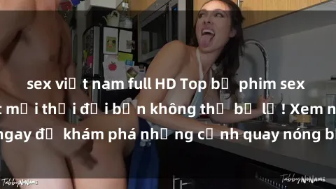 sex việt nam full HD Top bộ phim sex Hàn Quốc hot nhất mọi thời đại bạn không thể bỏ lỡ! Xem ngay để khám phá những cảnh quay nóng bỏng, đầy nghẹt thở!
