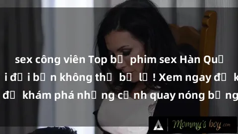 sex công viên Top bộ phim sex Hàn Quốc hot nhất mọi thời đại bạn không thể bỏ lỡ! Xem ngay để khám phá những cảnh quay nóng bỏng, đầy nghẹt thở!