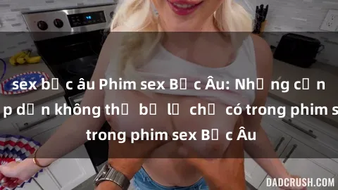 sex bắc âu Phim sex Bắc Âu: Những cảnh nóng hấp dẫn không thể bỏ lỡ chỉ có trong phim sex Bắc Âu