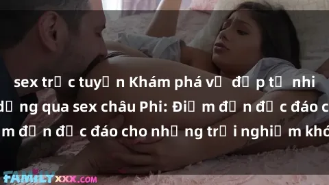sex trực tuyến Khám phá vẻ đẹp tự nhiên và văn hóa đa dạng qua sex châu Phi: Điểm đến độc đáo cho những trải nghiệm khó quên