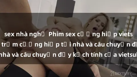 sex nhà nghỉ Phim sex cưỡng hiếp vietsub: Nữ sinh bị tên trộm cưỡng hiếp tại nhà và câu chuyện đầy kịch tính của vietsub