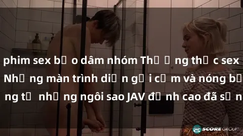 phim sex bạo dâm nhóm Thưởng thức sex JAV idol miễn phí: Những màn trình diễn gợi cảm và nóng bỏng từ những ngôi sao JAV đỉnh cao đã sẵn sàng để bạn khám phá.
