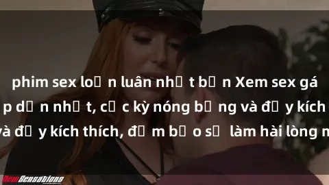 phim sex loạn luân nhật bản Xem sex gái trẻ không che hấp dẫn nhất, cực kỳ nóng bỏng và đầy kích thích, đảm bảo sẽ làm hài lòng mọi người!