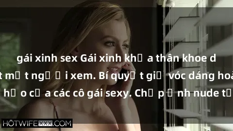 gái xinh sex Gái xinh khỏa thân khoe dáng nóng bỏng đốt mắt người xem. Bí quyết giữ vóc dáng hoàn hảo của các cô gái sexy. Chụp ảnh nude tự tin không sợ lộ hàng.