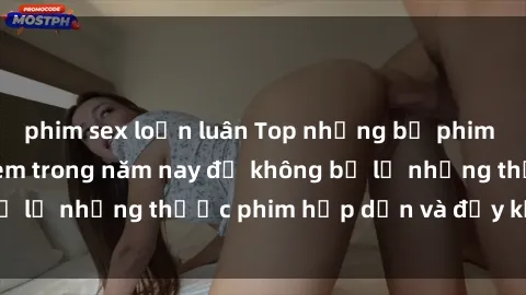 phim sex loạn luân Top những bộ phim sex hay nhất nên xem trong năm nay để không bỏ lỡ những thước phim hấp dẫn và đầy kịch tính.