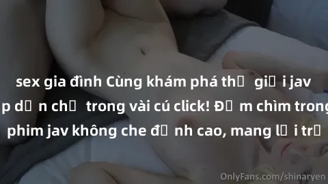 sex gia đình Cùng khám phá thế giới jav không che siêu hấp dẫn chỉ trong vài cú click! Đắm chìm trong những bộ phim jav không che đỉnh cao, mang lại trải nghiệm thú vị và đầy kích thích.