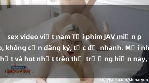 sex video việt nam Tải phim JAV miễn phí chất lượng cao, không cần đăng ký, tốc độ nhanh. Mới nhất và hot nhất trên thị trường hiện nay, cập nhật hàng ngày.