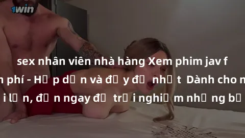 sex nhân viên nhà hàng Xem phim jav full HD online miễn phí - Hấp dẫn và đầy đủ nhất  Dành cho người lớn, đến ngay để trải nghiệm những bộ phim hấp dẫn và hấp dẫn.