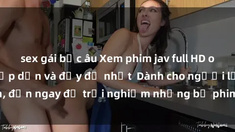 sex gái bắc âu Xem phim jav full HD online miễn phí - Hấp dẫn và đầy đủ nhất  Dành cho người lớn, đến ngay để trải nghiệm những bộ phim hấp dẫn và hấp dẫn.