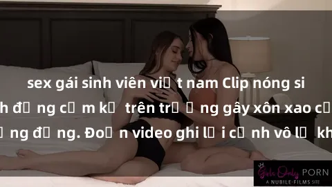 sex gái sinh viên việt nam Clip nóng sinh viên gây sốc: Hành động cấm kỵ trên trường gây xôn xao cộng đồng. Đoạn video ghi lại cảnh vô lễ khiến dư luận bức xúc.