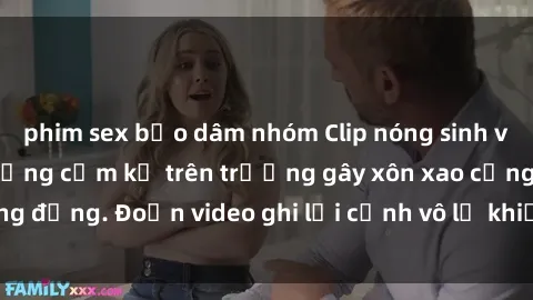 phim sex bạo dâm nhóm Clip nóng sinh viên gây sốc: Hành động cấm kỵ trên trường gây xôn xao cộng đồng. Đoạn video ghi lại cảnh vô lễ khiến dư luận bức xúc.