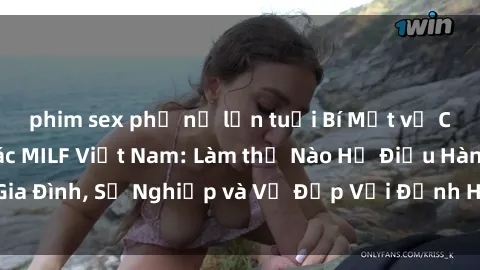 phim sex phụ nữ lớn tuổi Bí Mật về Cuộc Sống Của Các MILF Việt Nam: Làm thế Nào Họ Điều Hành Gia Đình, Sự Nghiệp và Vẻ Đẹp Với Định Hình Văn Hóa Đương Đại