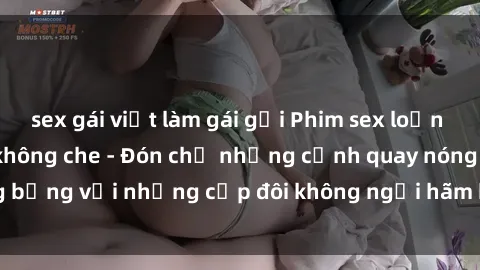 sex gái việt làm gái gọi Phim sex loạn luân đầy kích thích không che - Đón chờ những cảnh quay nóng bỏng với những cặp đôi không ngại hãm hiếp gia đình trong lòng
