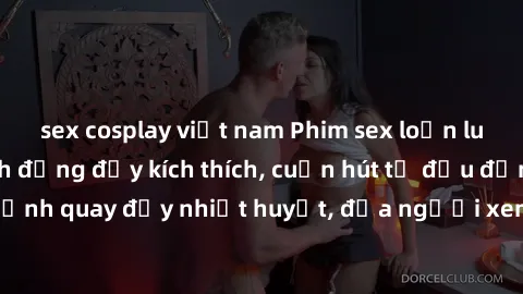sex cosplay việt nam Phim sex loạn luân Nhật Bản: Hành động đầy kích thích, cuốn hút từ đầu đến cuối. Những cảnh quay đầy nhiệt huyết, đưa người xem vào thế giới độc đáo của tình thân. Đừng bỏ lỡ!