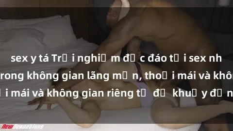 sex y tá Trải nghiệm độc đáo tại sex nhà nghỉ: ẩn mình trong không gian lãng mạn, thoải mái và không gian riêng tư để khuấy động tình ái.