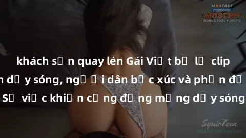 khách sạn quay lén Gái Việt bị lộ clip sex khiến dư luận dậy sóng, người dân bức xúc và phản đối gay gắt. Sự việc khiến cộng đồng mạng dậy sóng và yêu cầu xử lý nghiêm ngặt.