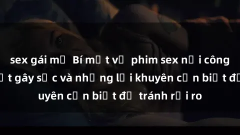 sex gái mỹ Bí mật về phim sex nơi công cộng: Sự thật gây sốc và những lời khuyên cần biết để tránh rủi ro