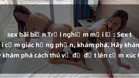 sex bãi biển Trải nghiệm mới lạ: Sex trong xe hơi đem lại cảm giác hưng phấn, khám phá. Hãy khám phá cách thú vị để đốt lên cảm xúc trong cuộc tình!