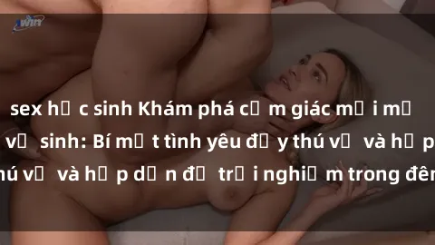 sex học sinh Khám phá cảm giác mới mẻ với sex trong nhà vệ sinh: Bí mật tình yêu đầy thú vị và hấp dẫn để trải nghiệm trong đêm hôm nay!