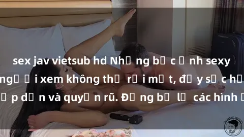 sex jav vietsub hd Những bức ảnh sexy tá gợi cảm khiến người xem không thể rời mắt, đầy sức hấp dẫn và quyến rũ. Đừng bỏ lỡ các hình ảnh nóng bỏng này!