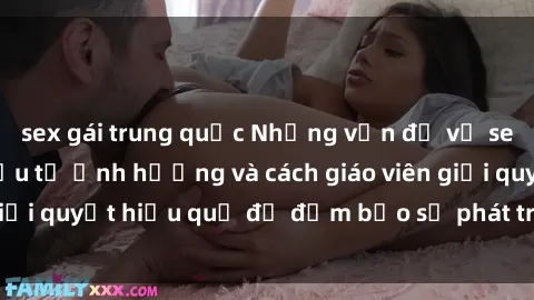sex gái trung quốc Những vấn đề về sex học sinh: Các yếu tố ảnh hưởng và cách giáo viên giải quyết hiệu quả để đảm bảo sự phát triển toàn diện.