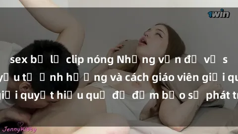 sex bị lộ clip nóng Những vấn đề về sex học sinh: Các yếu tố ảnh hưởng và cách giáo viên giải quyết hiệu quả để đảm bảo sự phát triển toàn diện.