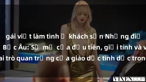 gái việt làm tình ở khách sạn Những điều thú vị về sex ở Bắc Âu: Sự mở cửa đầu tiên, giới tính và vai trò quan trọng của giáo dục tình dục trong các quốc gia này.