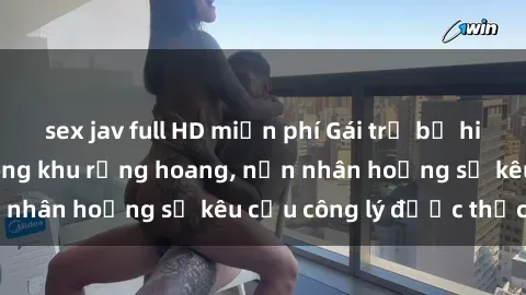 sex jav full HD miễn phí Gái trẻ bị hiếp dâm bạo lực trong khu rừng hoang, nạn nhân hoảng sợ kêu cầu công lý được thực thi