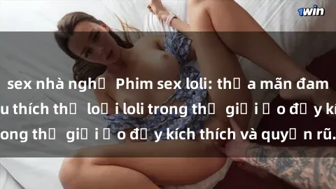 sex nhà nghỉ Phim sex loli: thỏa mãn đam mê của người yêu thích thể loại loli trong thế giới ảo đầy kích thích và quyến rũ.