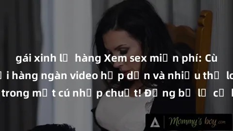 gái xinh lộ hàng Xem sex miễn phí: Cùng trải nghiệm với hàng ngàn video hấp dẫn và nhiều thể loại đa dạng chỉ trong một cú nhấp chuột! Đừng bỏ lỡ cơ hội thưởng thức tuyệt vời này ngay hôm nay!