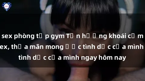 sex phòng tập gym Tận hưởng khoái cảm với gái xinh sex, thỏa mãn mong ước tình dục của mình ngay hôm nay