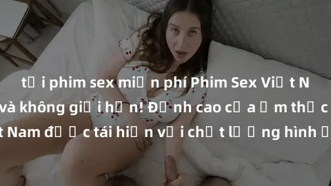 tải phim sex miễn phí Phim Sex Việt Nam HD - Xem ngay và không giới hạn! Đỉnh cao của ẩm thực tình dục Việt Nam được tái hiện với chất lượng hình ảnh sắc nét. Hãy thưởng thức ngay!