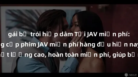 gái bị trói hiếp dâm Tải JAV miễn phí: Các trang web cung cấp phim JAV miễn phí hàng đầu hiện nay. Các tác phẩm chất lượng cao, hoàn toàn miễn phí, giúp bạn thỏa mãn niềm đam mê mà không tốn kém.