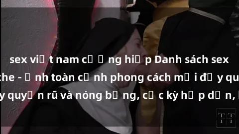 sex việt nam cưỡng hiếp Danh sách sex Việt Nam không che - Ảnh toàn cảnh phong cách mới đầy quyến rũ và nóng bỏng, cực kỳ hấp dẫn, không thể bỏ qua!