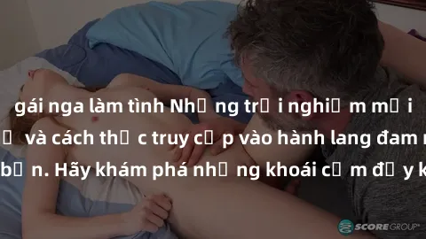 gái nga làm tình Những trải nghiệm mới lạ với sex tập thể và cách thức truy cập vào hành lang đam mê của bạn. Hãy khám phá những khoái cảm đầy kích thích với tập thể hấp dẫn!