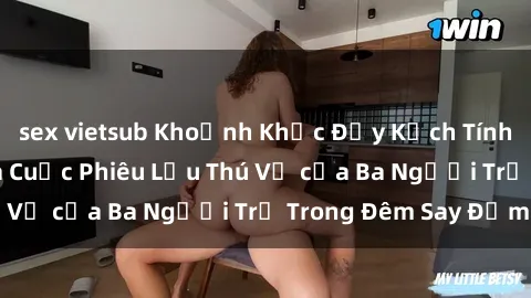 sex vietsub Khoảnh Khắc Đầy Kịch Tính: Sex  Việt Nam và Cuộc Phiêu Lưu Thú Vị của Ba Người Trẻ Trong Đêm Say Đắm