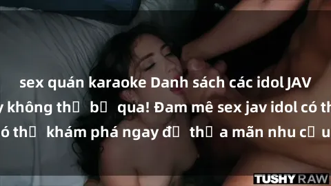 sex quán karaoke Danh sách các idol JAV hot nhất hiện nay không thể bỏ qua! Đam mê sex jav idol có thể khám phá ngay để thỏa mãn nhu cầu giải trí của mình!